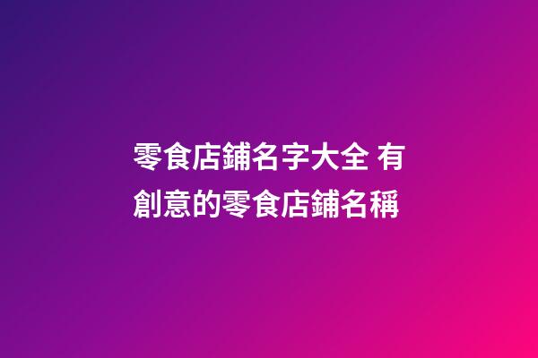 零食店鋪名字大全 有創意的零食店鋪名稱